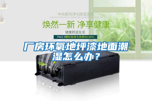 廠房環氧地坪漆地面潮濕怎么辦？