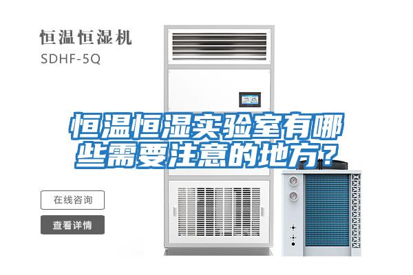 恒溫恒濕實(shí)驗(yàn)室有哪些需要注意的地方？
