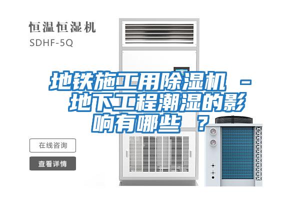 地鐵施工用除濕機(jī) - 地下工程潮濕的影響有哪些 ？