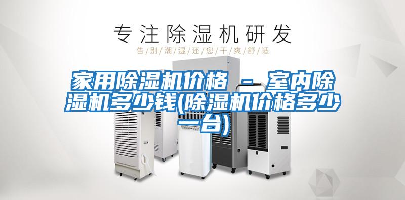 家用除濕機價格 - 室內除濕機多少錢(除濕機價格多少一臺)