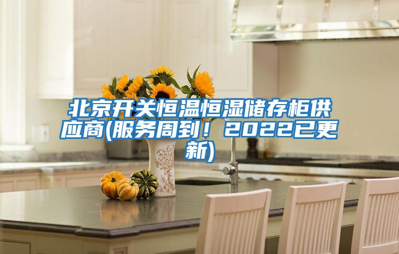 北京開關恒溫恒濕儲存柜供應商(服務周到！2022已更新)