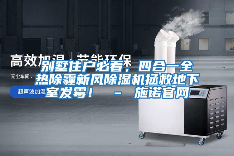 別墅住戶必看，四合一全熱除霾新風(fēng)除濕機(jī)拯救地下室發(fā)霉！ – 施諾官網(wǎng)