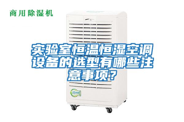 實驗室恒溫恒濕空調設備的選型有哪些注意事項？