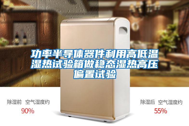 功率半導(dǎo)體器件利用高低溫濕熱試驗箱做穩(wěn)態(tài)濕熱高壓偏置試驗