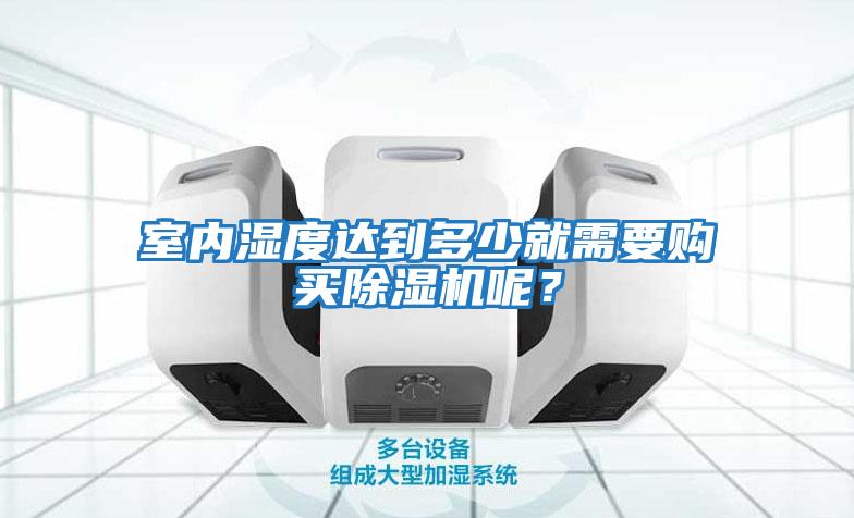 室內(nèi)濕度達(dá)到多少就需要購買除濕機(jī)呢？