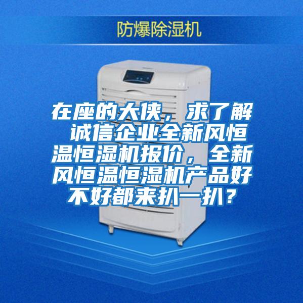 在座的大俠，求了解 誠信企業(yè)全新風恒溫恒濕機報價，全新風恒溫恒濕機產(chǎn)品好不好都來扒一扒？