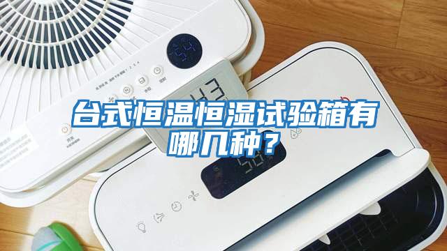 臺式恒溫恒濕試驗箱有哪幾種？