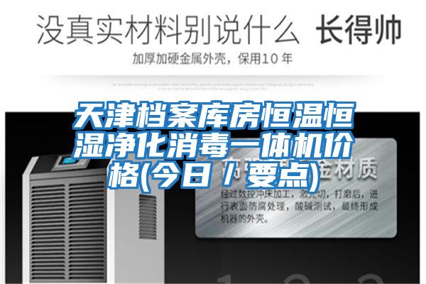 天津檔案庫房恒溫恒濕凈化消毒一體機(jī)價格(今日／要點(diǎn))