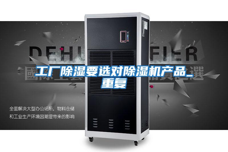 工廠除濕要選對除濕機(jī)產(chǎn)品_重復(fù)