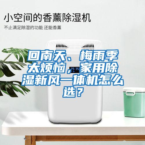 回南天、梅雨季太煩惱，家用除濕新風一體機怎么選？