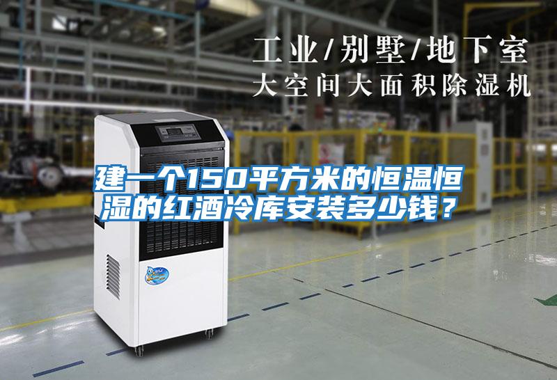 建一個150平方米的恒溫恒濕的紅酒冷庫安裝多少錢？