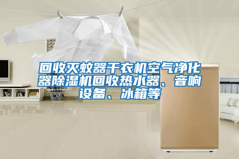 回收滅蚊器干衣機空氣凈化器除濕機回收熱水器、音響設備、冰箱等