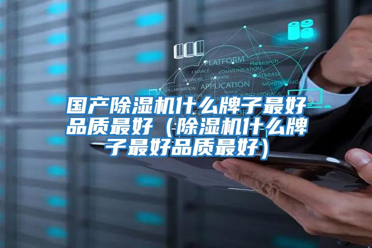 國產(chǎn)除濕機(jī)什么牌子最好品質(zhì)最好（除濕機(jī)什么牌子最好品質(zhì)最好）