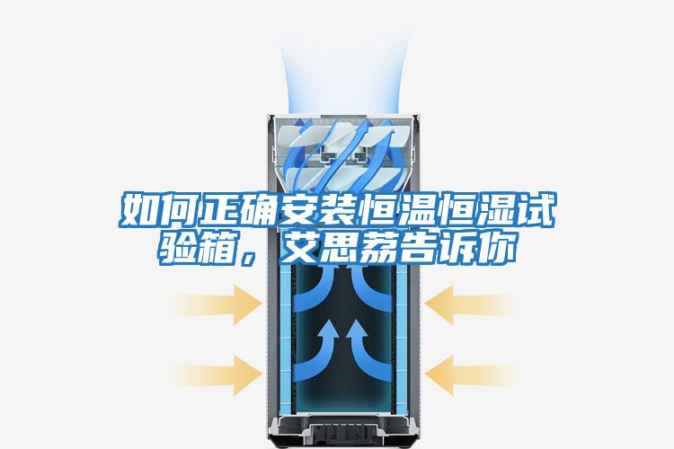 如何正確安裝恒溫恒濕試驗箱，艾思荔告訴你