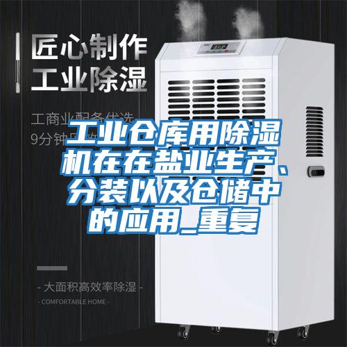 工業(yè)倉(cāng)庫用除濕機(jī)在在鹽業(yè)生產(chǎn)、分裝以及倉(cāng)儲(chǔ)中的應(yīng)用_重復(fù)