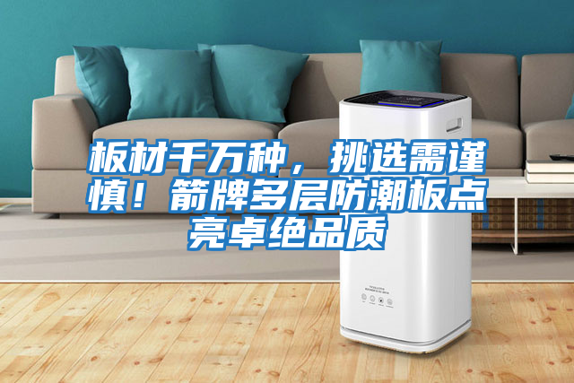 板材千萬(wàn)種，挑選需謹(jǐn)慎！箭牌多層防潮板點(diǎn)亮卓絕品質(zhì)
