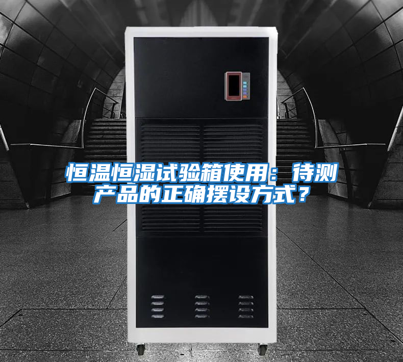 恒溫恒濕試驗箱使用：待測產品的正確擺設方式？