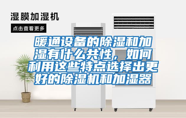 暖通設(shè)備的除濕和加濕有什么共性，如何利用這些特點(diǎn)選擇出更好的除濕機(jī)和加濕器