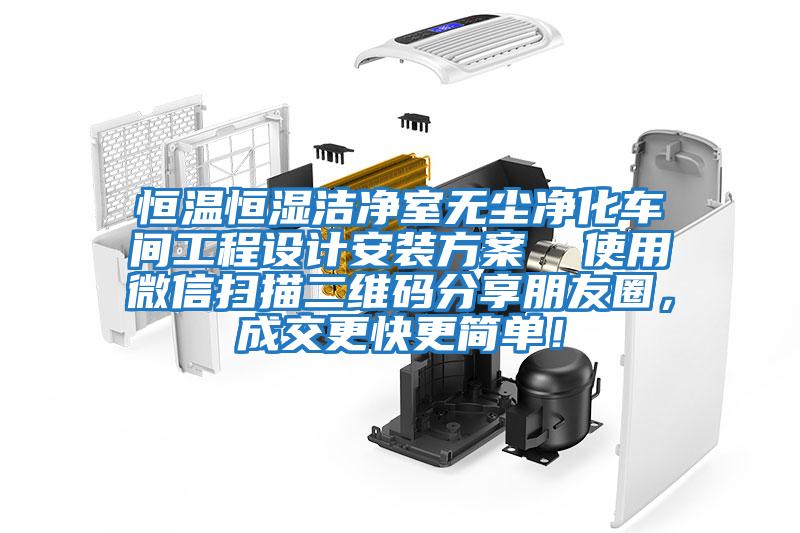 恒溫恒濕潔凈室無塵凈化車間工程設(shè)計安裝方案  使用微信掃描二維碼分享朋友圈，成交更快更簡單！