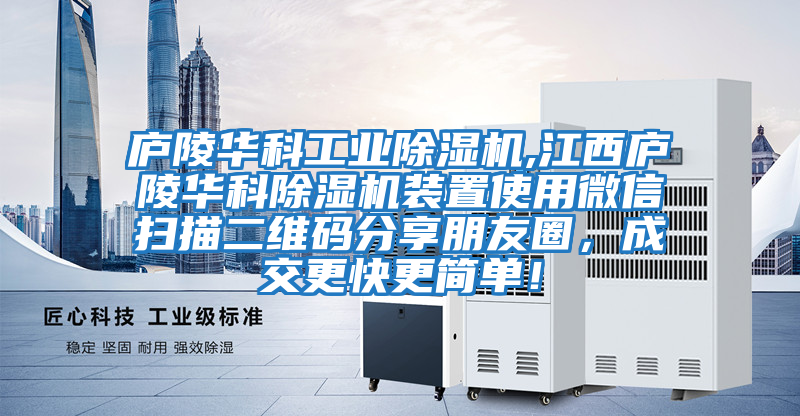 廬陵華科工業(yè)除濕機(jī),江西廬陵華科除濕機(jī)裝置使用微信掃描二維碼分享朋友圈，成交更快更簡單！
