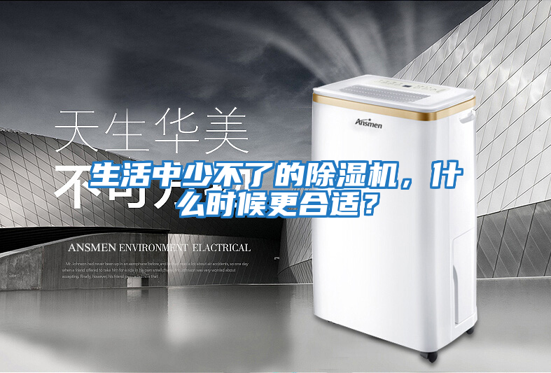 生活中少不了的除濕機(jī)，什么時(shí)候更合適？