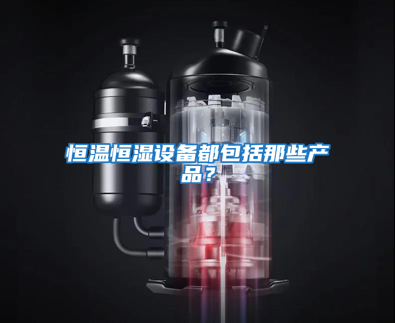 恒溫恒濕設備都包括那些產品？