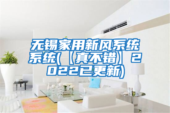 無錫家用新風系統(tǒng)系統(tǒng)(【真不錯】2022已更新)