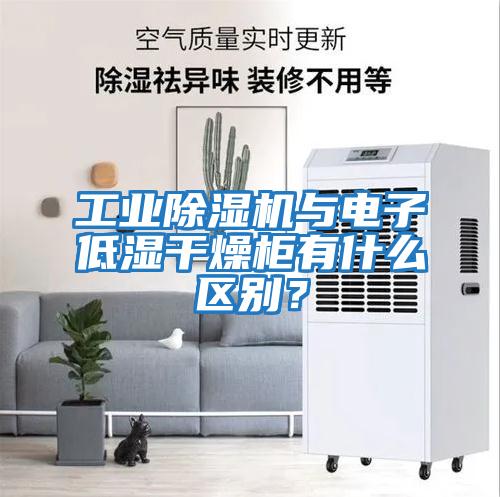工業除濕機與電子低濕干燥柜有什么區別？