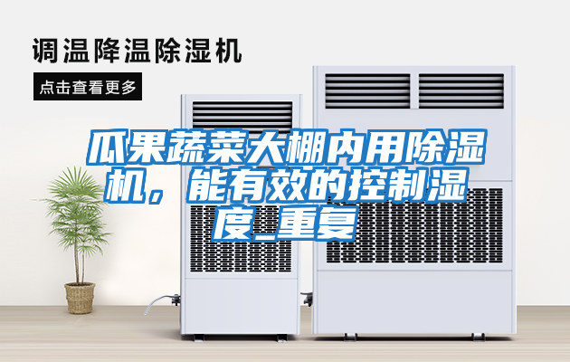 瓜果蔬菜大棚內(nèi)用除濕機，能有效的控制濕度_重復(fù)
