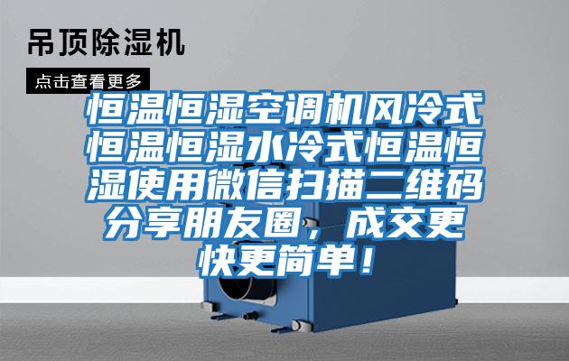 恒溫恒濕空調(diào)機(jī)風(fēng)冷式恒溫恒濕水冷式恒溫恒濕使用微信掃描二維碼分享朋友圈，成交更快更簡(jiǎn)單！
