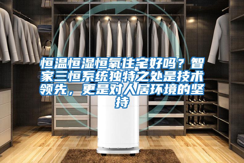 恒溫恒濕恒氧住宅好嗎？智家三恒系統(tǒng)獨(dú)特之處是技術(shù)領(lǐng)先，更是對(duì)人居環(huán)境的堅(jiān)持