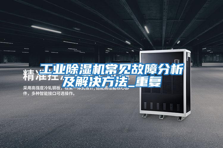 工業(yè)除濕機(jī)常見(jiàn)故障分析及解決方法_重復(fù)