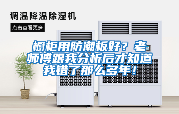 櫥柜用防潮板好？老師傅跟我分析后才知道我錯了那么多年！