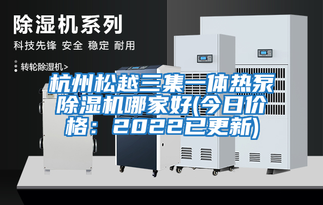 杭州松越三集一體熱泵除濕機(jī)哪家好(今日價格：2022已更新)