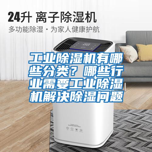 工業除濕機有哪些分類？哪些行業需要工業除濕機解決除濕問題