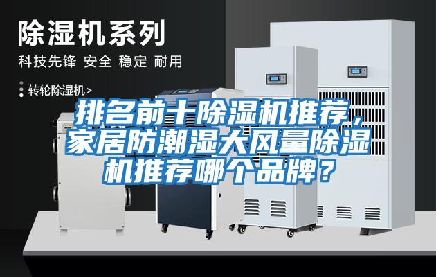 排名前十除濕機(jī)推薦，家居防潮濕大風(fēng)量除濕機(jī)推薦哪個(gè)品牌？