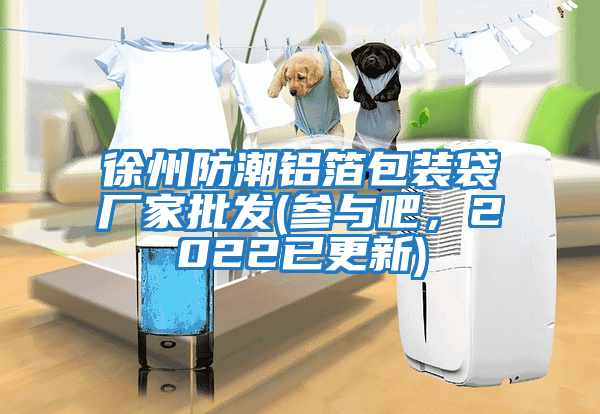 徐州防潮鋁箔包裝袋廠家批發(參與吧，2022已更新)