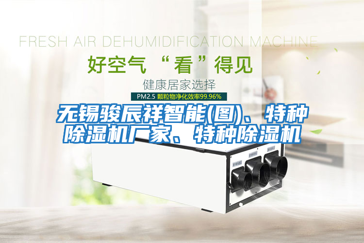 無(wú)錫駿辰祥智能(圖)、特種除濕機(jī)廠家、特種除濕機(jī)