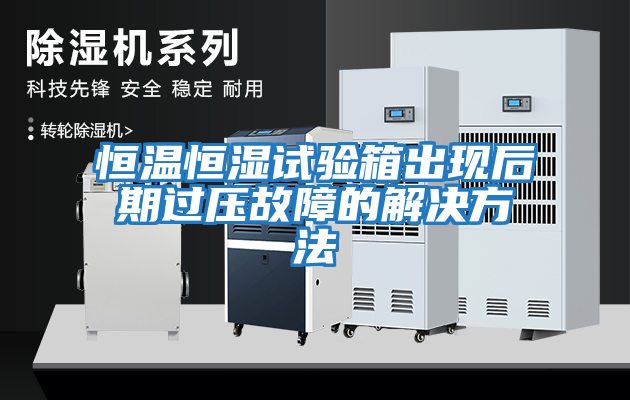 恒溫恒濕試驗(yàn)箱出現(xiàn)后期過壓故障的解決方法