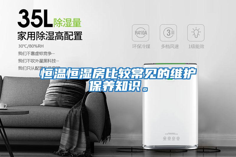 恒溫恒濕房比較常見的維護(hù)保養(yǎng)知識。