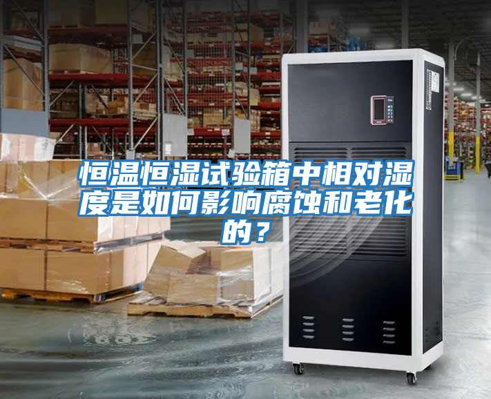 恒溫恒濕試驗箱中相對濕度是如何影響腐蝕和老化的？
