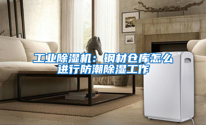 工業(yè)除濕機(jī)：鋼材倉(cāng)庫(kù)怎么進(jìn)行防潮除濕工作
