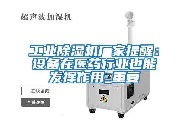 工業(yè)除濕機廠家提醒：設(shè)備在醫(yī)藥行業(yè)也能發(fā)揮作用_重復