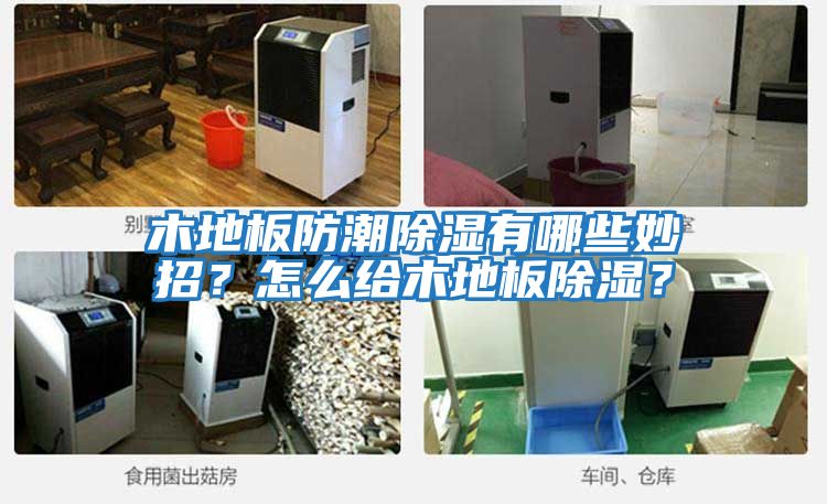 木地板防潮除濕有哪些妙招？怎么給木地板除濕？