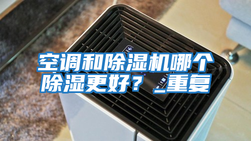 空調(diào)和除濕機哪個除濕更好？_重復(fù)