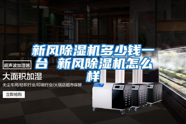 新風(fēng)除濕機(jī)多少錢(qián)一臺(tái) 新風(fēng)除濕機(jī)怎么樣