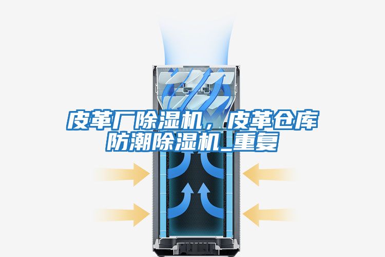 皮革廠除濕機，皮革倉庫防潮除濕機_重復