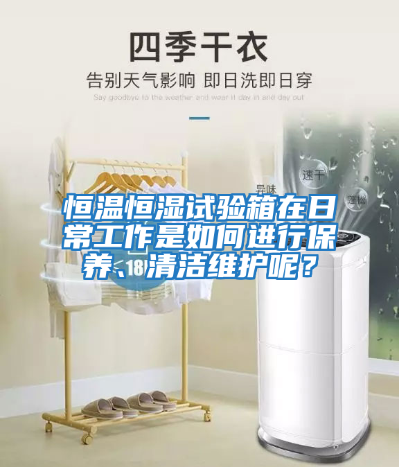 恒溫恒濕試驗箱在日常工作是如何進行保養、清潔維護呢？