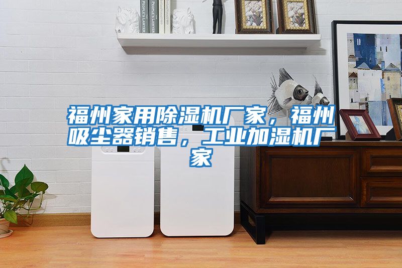 福州家用除濕機廠家，福州吸塵器銷售，工業加濕機廠家