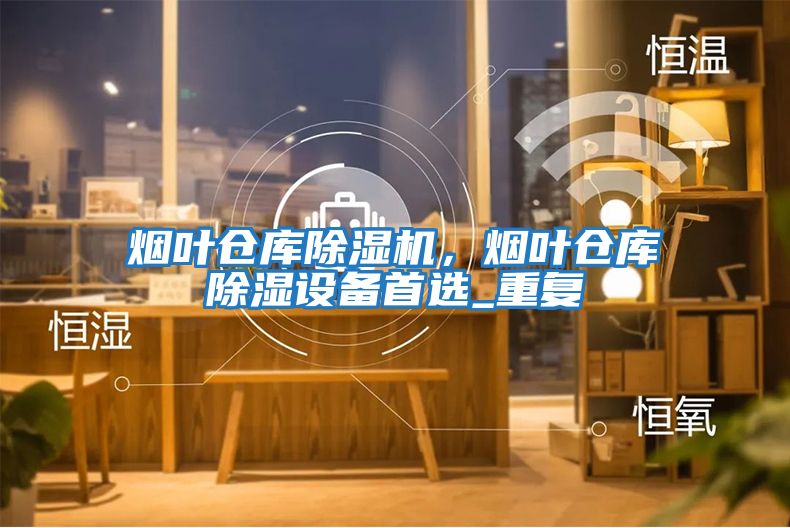煙葉倉庫除濕機(jī)，煙葉倉庫除濕設(shè)備首選_重復(fù)